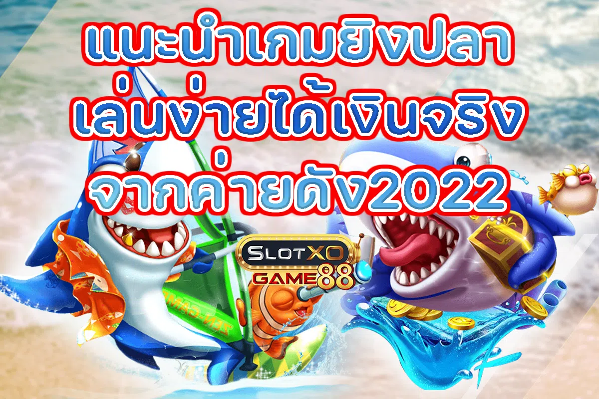 แนะนำเกมยิงปลาเล่นง่าย ได้เงินจริง จากค่ายดัง 2022