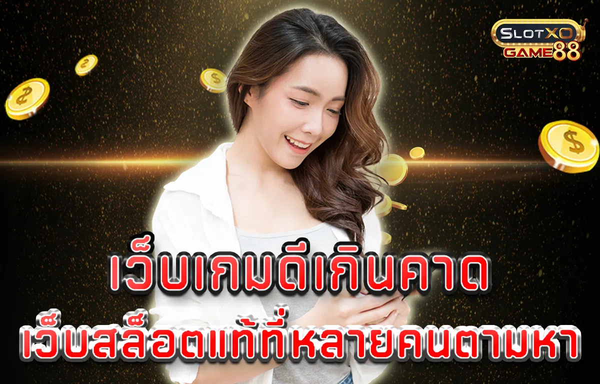 เว็บเกมดีเกินคาด เว็บสล็อตแท้ ที่หลายคนตามหา
