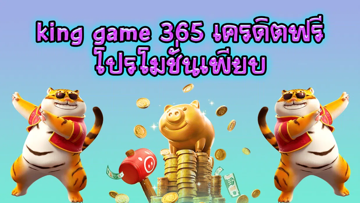 king game 365 เครดิตฟรี โปรโมชั่นเพียบ